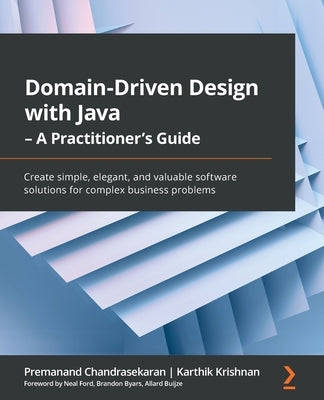 Domain-Driven Design with Java - A Practitioner's Guide: Create simple, elegant, and valuable software solutions for complex business problems by Chandrasekaran, Premanand