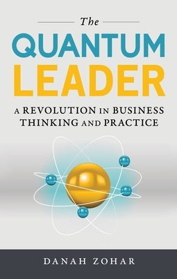 The Quantum Leader: A Revolution in Business Thinking and Practice by Zohar, Danah