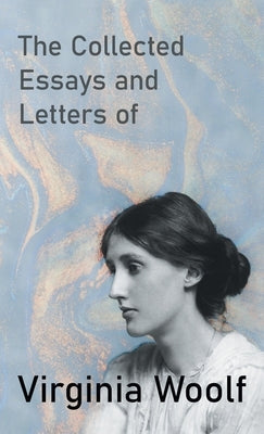 The Collected Essays and Letters of Virginia Woolf by Woolf, Virginia