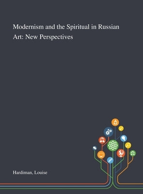 Modernism and the Spiritual in Russian Art: New Perspectives by Hardiman, Louise