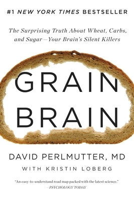 Grain Brain: The Surprising Truth about Wheat, Carbs, and Sugar--Your Brain's Silent Killers by Perlmutter, David