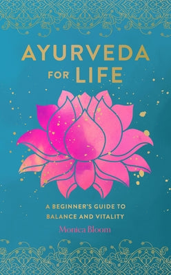 Ayurveda for Life: A Beginner's Guide to Balance and Vitality by Bloom, Monica