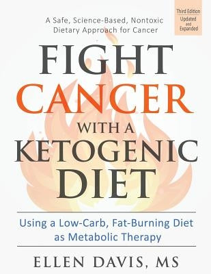 Fight Cancer with a Ketogenic Diet: Using a Low-Carb, Fat-Burning Diet as Metabolic Therapy by Davis, Ellen