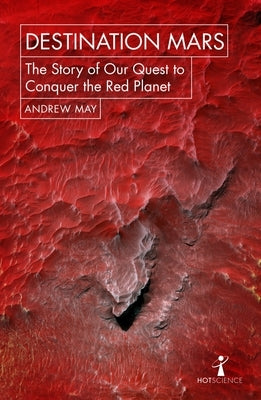 Destination Mars: The Story of Our Quest to Conquer the Red Planet by May, Andrew