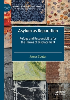 Asylum as Reparation: Refuge and Responsibility for the Harms of Displacement by Souter, James