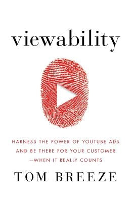 Viewability: Harness the Power of YouTube Ads and Be There for Your Customer -- When It Really Counts by Breeze, Tom