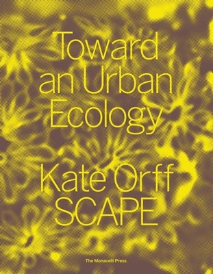 Toward an Urban Ecology: Scape / Landscape Architecture by Orff, Kate