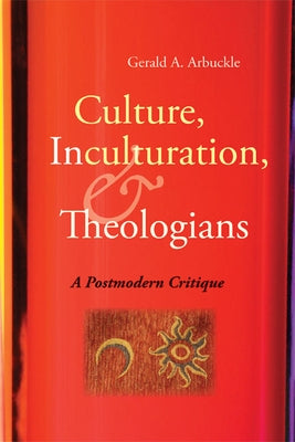 Culture, Inculturation, and Theologians: A Postmodern Critique by Arbuckle, Gerald A.