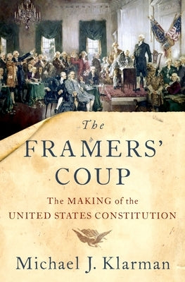 The Framers' Coup: The Making of the United States Constitution by Klarman, Michael J.