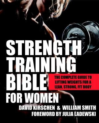 Strength Training Bible for Women: The Complete Guide to Lifting Weights for a Lean, Strong, Fit Body by Kirschen, David