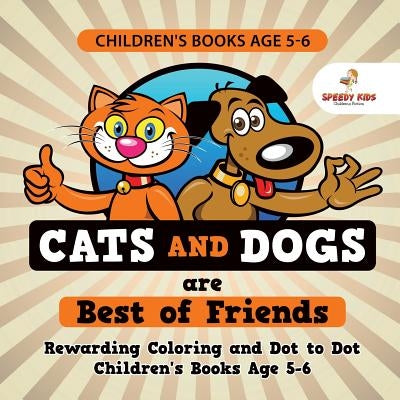 Children's Books Age 5-6. Cats and Dogs are Best of Friends. Rewarding Coloring and Dot to Dot Children's Books Age 5-6. Lessons on Numbers and Colors by Speedy Kids