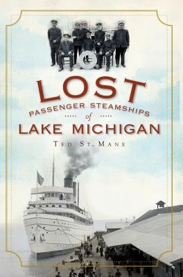 Lost Passenger Steamships of Lake Michigan by St Mane, Ted