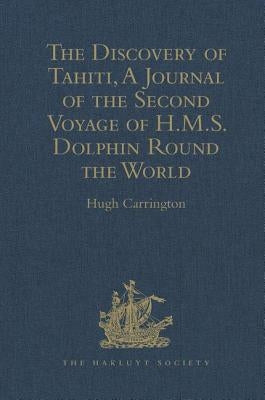 The Discovery of Tahiti, a Journal of the Second Voyage of H.M.S. Dolphin Round the World, Under the Command of Captain Wallis, R.N.: In the Years 176 by Carrington, Hugh