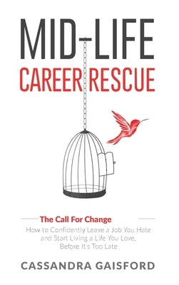 Mid-Life Career Rescue (The Call For Change): How to change careers, confidently leave a job you hate, and start living a life you love, before it's t by Gaisford, Cassandra