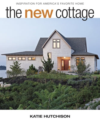The New Cottage: Inspiration for America's Favorite Home by Hutchison, Katie