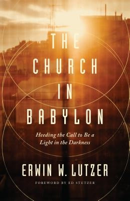 The Church in Babylon: Heeding the Call to Be a Light in the Darkness by Lutzer, Erwin W.