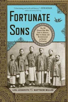 Fortunate Sons: The 120 Chinese Boys Who Came to America, Went to School, and Revolutionized an Ancient Civilization by Leibovitz, Liel