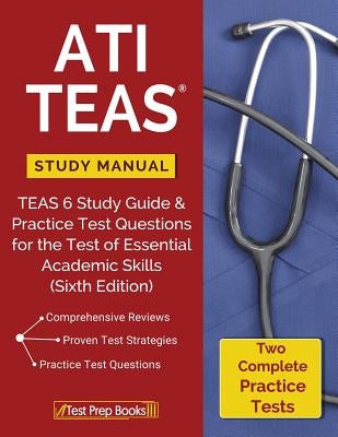 ATI TEAS Study Manual: TEAS 6 Study Guide & Practice Test Questions for the Test of Essential Academic Skills (Sixth Edition) by Ati Teas Version 6. Review Manual Team