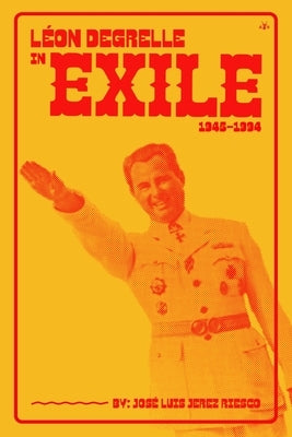 Léon Degrelle in Exile (1945-1994) by Riesco, Jos&#233; Lu&#237;s Jerez