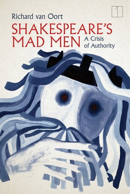 Shakespeare's Mad Men: A Crisis of Authority by Van Oort, Richard