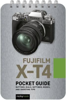 Fujifilm X-T4: Pocket Guide: Buttons, Dials, Settings, Modes, and Shooting Tips by Nook, Rocky