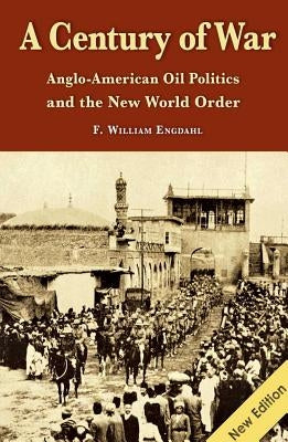 A Century of War: Anglo-American Oil Politics and the New World Order by Engdahl, William F.