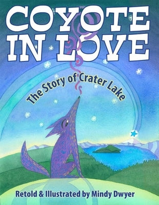 Coyote in Love: The Story of Crater Lake by Dwyer, Mindy