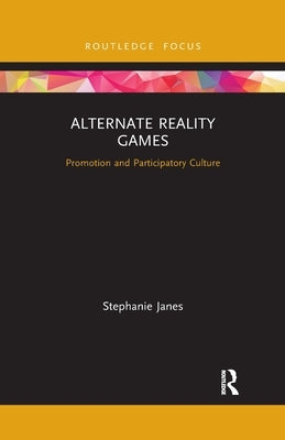 Alternate Reality Games: Promotion and Participatory Culture by Janes, Stephanie