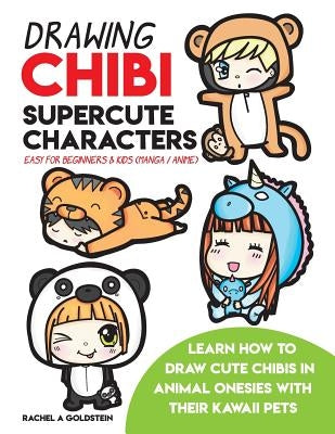 Drawing Chibi Supercute Characters Easy for Beginners & Kids (Manga / Anime): Learn How to Draw Cute Chibis in Animal Onesies with their Kawaii Pets by Goldstein, Rachel a.