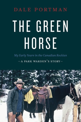 The Green Horse: My Early Years in the Canadian Rockies - A Park Warden's Story by Portman, Dale