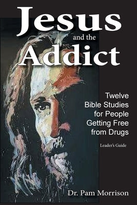 Jesus and the Addict: Twelve Bible Studies for People Getting Free from Drugs A Leader's Guide by Morrison, Pam