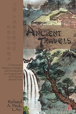 Ancient Travels: A Discourse Between a Master and His Student on Acupuncture and Chinese Martial Arts by Peck L. Ac, Richard A.