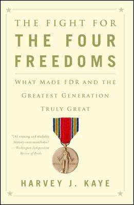 The Fight for the Four Freedoms: What Made FDR and the Greatest Generation Truly Great by Kaye, Harvey J.