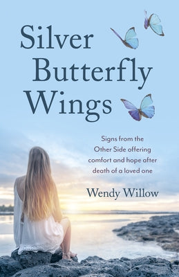 Silver Butterfly Wings: Signs from the Other Side Offering Comfort and Hope After Death of a Loved One by Willow, Wendy