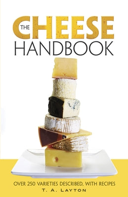 The Cheese Handbook: Over 250 Varieties Described, with Recipes by Layton, T. A.