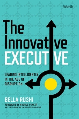 The Innovative Executive: Leading Intelligently in the Age of Disruption by Rushi, Bella