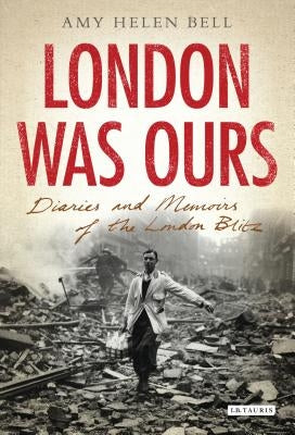 London Was Ours: Diaries and Memoirs of the London Blitz by Bell, Amy Helen