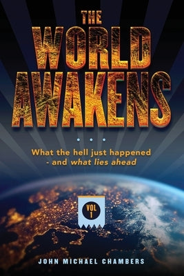 The World Awakens: What the Hell Just Happened-and What Lies Ahead (Volume One) by Chambers, John Michael