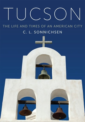 Tucson: The Life and Times of an American City by Sonnichsen, C. L.