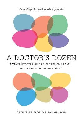 A Doctor's Dozen: Twelve Strategies for Personal Health and a Culture of Wellness by Pipas, Catherine Florio