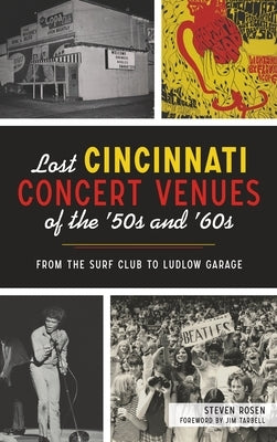 Lost Cincinnati Concert Venues of the '50s and '60s: From the Surf Club to Ludlow Garage by Rosen, Steven