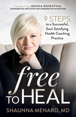 Free to Heal: 9 Steps to a Successful, Soul-Satisfying Health Coaching Practice by Menard, Shaunna