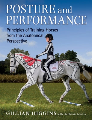 Posture and Performance: Principles of Training Horses from the Anatomical Perspective by Higgins, Gillian