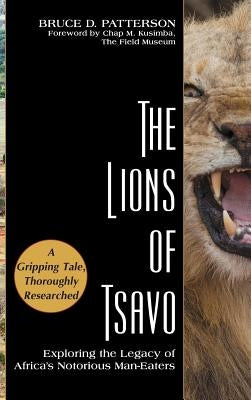 The Lions of Tsavo: Exploring the Legacy of Africa's Notorious Man-Eaters by Patterson, Bruce D.