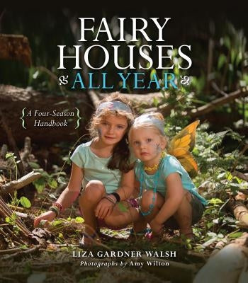 Fairy Houses All Year: A Four-Season Handbook by Walsh, Liza Gardner