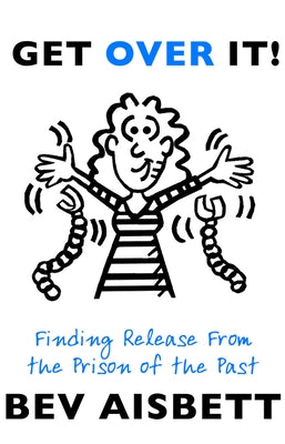 Get Over It: Finding Release from the Prison of the Past by Aisbett, Bev