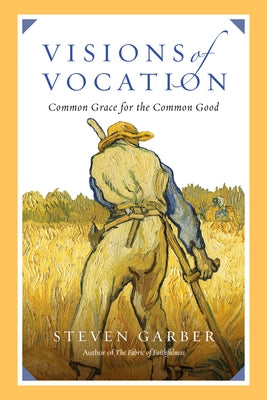 Visions of Vocation: Common Grace for the Common Good by Garber, Steven