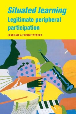 Situated Learning: Legitimate Peripheral Participation by Lave, Jean