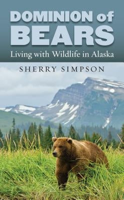 Dominion of Bears: Living with Wildlife in Alaska by Simpson, Sherry