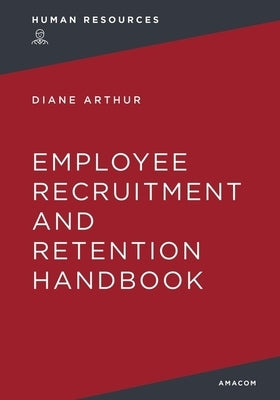 The Employee Recruitment and Retention Handbook by Arthur, Diane